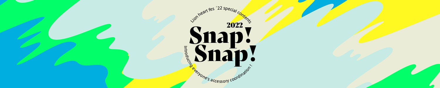2022年、夏のアクセサリーフェス『LION HEART FES '22』の開催を記念したコーディネートスナップ特集『SNAP!SNAP!2022』！東京と大阪の店舗にお越しいただいたお客様のコーディネートをご紹介していきます。店舗にお立ち寄りの際はぜひご参加ください！