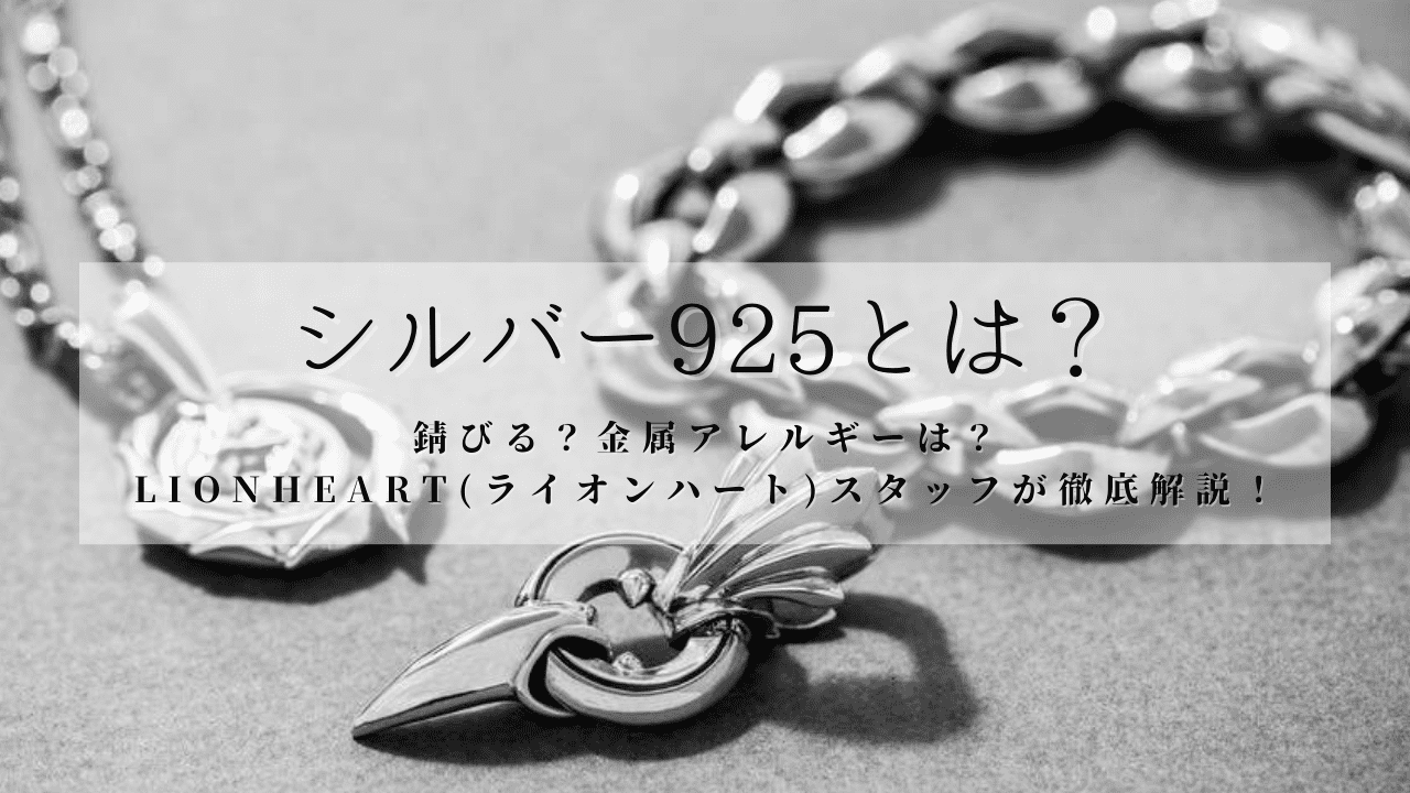 シルバー925とは？錆びる？金属アレルギーは？LIONHEART(ライオンハート)スタッフが徹底解説！