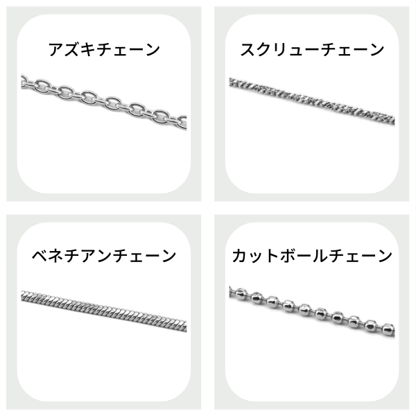 デザインを重要視して購入される方はよく注目していると思いますがチェーンのデザインは簡単に分けて4つあります。  チェーンのデザインが違うだけでも見える印象は多少なりとも変わってきますが、大きく左右されることはないので気に入ったチェーンのデザインを選ぶことをオススメします＾＾・アズキチェーン：最も王道な流行にとらわれないデザイン  ・スクリューチェーン：らせん状にひねりがあり華やかなデザイン  ・ベネチアンチェーン：直線的なシルエットがスタイリッシュなデザイン  ・カットボールチェーン：ボールの表面がカッティングされているデザイン