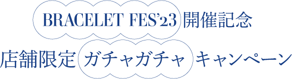 BRACELET FES’23 開催記念 店舗限定 ガチャガチャ キャンペーン